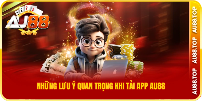 Những lưu ý quan trọng khi tải app au88
