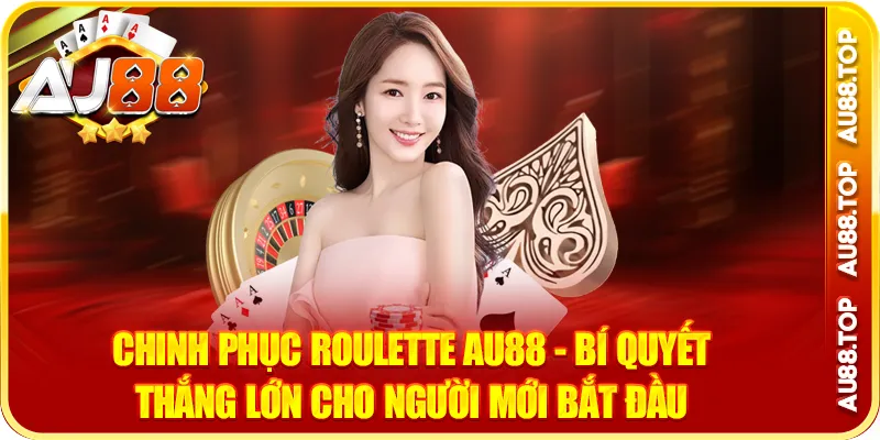 Chinh Phục Roulette AU88 - Cho Người Mới Bắt Đầu